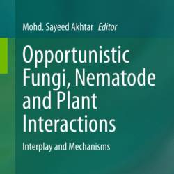 Opportunistic Fungi, Nematode and Plant Interactions: Interplay and Mechanisms - Mohd. Sayeed Akhtar