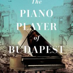 The Piano Player of Budapest: A True Story of Survival, Hope, and Music - Roxanne de Bastion