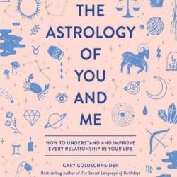 The Astrology of You and Me: How to Understand and Improve Every Relationship in Your Life - Gary Goldschneider