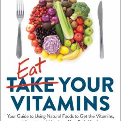 Eat Your Vitamins: Your Guide to Using Natural Foods to Get the Vitamins, Minerals, and Nutrients Your Body Needs - Mascha Davis