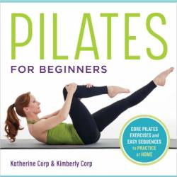 Pilates for Beginners: Core Pilates Exercises and Easy Sequences to Practice at Home - Katherine Corp