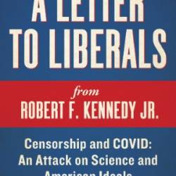 A Letter to Liberals: Censorship and COVID: An Attack on Science and American Ideals - Robert F. Kennedy Jr.