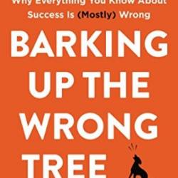 Barking Up the Wrong Tree: The Surprising Science Behind Why Everything You Know about Success Is - Eric Barker