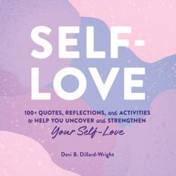 Self-Love: 100  Quotes, Reflections, and Activities to Help You Uncover and Strengthen Your Self-Love - Dillard-Wright PhD, Devi B.