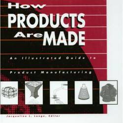 How Products are Made: An Illustrated Product Guide to Manufacturing. Volume 4