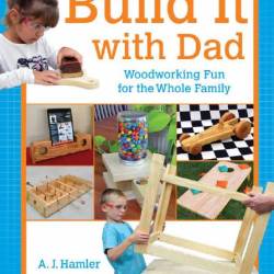 A. J. Hamler. Build It with Dad. Woodworking Fun for the Whole Family (2015) PDF