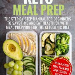 Keto Meal Prep: The Step-by-Step Manual for Beginners to Save Time and Eat Healthi...