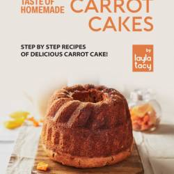 Taste of Homemade Carrot Cake: Step by Step Recipes of Delicious Carrot Cake! - La...