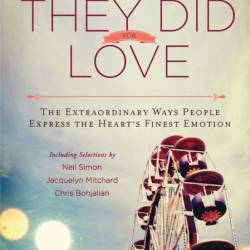 What They Did For Love: The Extraordinary Ways Ordinary People Express the Heart's...