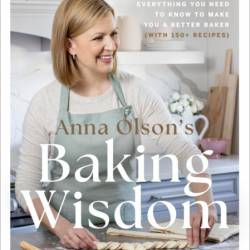 Anna Olson's Baking Wisdom: The Complete Guide: Everything You Need to Know to Mak...