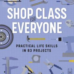 Shop Class for Everyone: Practical Life Skills in 83 Projects: Plumbing  Wood & M...