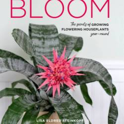 Bloom: The secrets of growing flowering houseplants year-round - Lisa Eldred Steinkopf