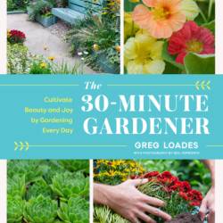 The 30-Minute Gardener: Cultivate Beauty and Joy by Gardening Every Day - Greg Loades
