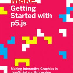 Getting Started with p5.js: Making Interactive Graphics in JavaScript and Processing - Lauren McCarthy
