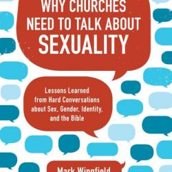 Why Churches Need to Talk about Sexuality: Lessons Learned from Hard Conversations about Sex, Gender, Identity, and the Bible - Mark Wingfield