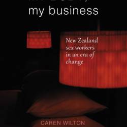 My Body, My Business: New Zealand sex Workers in an era of change - Caren Wilton