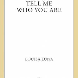 Tell Me Who You Are: A Novel - Louisa Luna