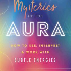 Mysteries of the Aura: How to See, Interpret & Work with Subtle Energies - Jean-Louis de Biasi