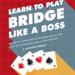 Learn to Play Bridge Like a Boss: Master the Fundamentals of Bridge Quickly and Easily with Strategies From a Seas - H. Anthony Medley