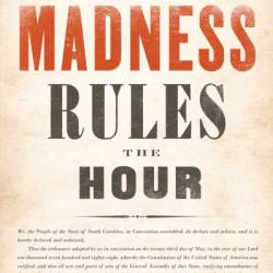 Madness Rules the Hour: Charleston, 1860 and the Mania for War - Paul Starobin