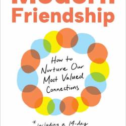 Modern Friendship: How to Nurture Our Most Valued Connections - Anna Goldfarb
