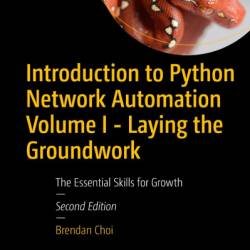 Introduction to Python NetWork Automation Volume I - Laying the GroundWork: The Essential Skills for Growth - Brendan Choi