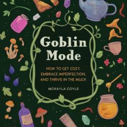 Goblin Mode: How to Get Cozy, Embrace Imperfection, and Thrive in the Muck - McKayla Coyle