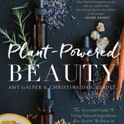 Plant-Powered Beauty, Updated Edition: The Essential Guide to Using Natural Ingredients for Health, Wellness, and Personal Skincare -plus Recipes) - Amy Galper