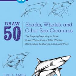 Draw 50 Sharks, Whales, and Other Sea Creatures: The Step-by-Step Way to Draw Great White Sharks, Killer Whales, Barracudas, Seahorses, Seals, and More... - Lee J. Ames