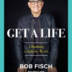 Get A Life: A Roadmap to Rule the World - Bob Fisch