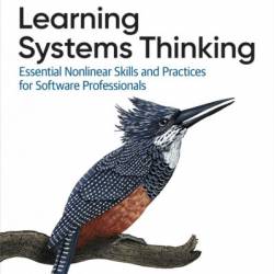 Learning Systems Thinking: Essential Non-Linear Skills and Practices for Software Professionals - Diana Montalion