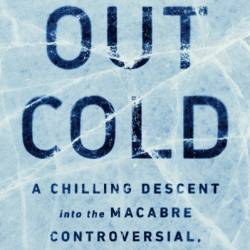 Out Cold: A Chilling Descent into the Macabre, Controversial, Lifesaving History of Hypothermia - Phil Jaekl