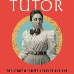 Einstein's Tutor: The Story of Emmy Noether and the Invention of Modern Physics - Lee Phillips