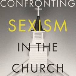 Confronting Sexism in the Church: How We Got Here and What We Can Do About It - Heather Matthews