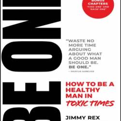 BE ONE: How to Be a Healthy Man in Toxic Times - Jimmy Rex