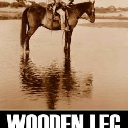 Wooden Leg: A Warrior Who Fought Custer - Wooden Leg