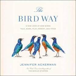 The Bird Way: A New Look at How Birds Talk, Work, Play, Parent, and Think - [AUDIOBOOK]