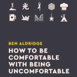 How to Be Comfortable with Being Uncomfortable - Ben Aldridge
