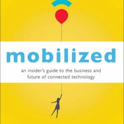 Mobilized: An Insider's Guide to the Business and Future of Connected Technology -...