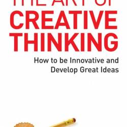 The Art of Creative Thinking: How to be Innovative and Develop Great Ideas - John ...