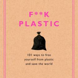 F**k Plastic: 101 Ways to Free Yourself from Plastic and Save the World - Rodale S...