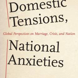 Domestic Tensions, National Anxieties: Global Perspectives on Marriage, Crisis, an...