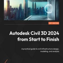 Autodesk Civil 3D 2024 from Start to Finish: A practical guide to civil infrastruc...