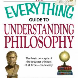 The Everything Guide to Understanding Philosophy: Understand the basic concepts of...