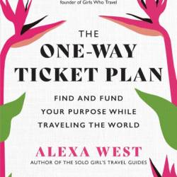 The One-Way Ticket Plan: Find and Fund Your Purpose While Traveling the World - Al...