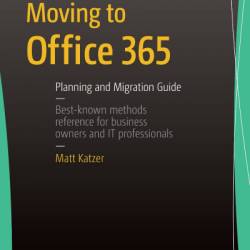 Moving to Office 365: Planning and Migration Guide - Matthew Katzer