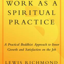 Work as a Spiritual Practice: A Practical Buddhist Approach to Inner Growth and Satisfaction on the Job - Lewis Richmond