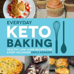 Everyday Keto Baking: Healthy Low-Carb Recipes for Every Occasion - Erica Kerwien