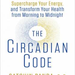 The Circadian Code: Lose Weight, Supercharge Your Energy, and Transform Your Health from Morning to Midnight: Longevity Book - Satchin Panda PhD