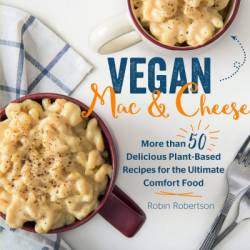 Vegan Mac and Cheese: More than 50 Delicious Plant-Based Recipes for the Ultimate Comfort Food - Robin Robertson